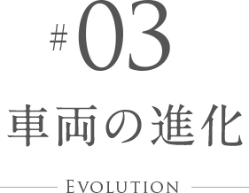 #03 車両の進化 Evolution